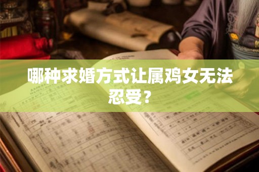 哪种求婚方式让属鸡女无法忍受？