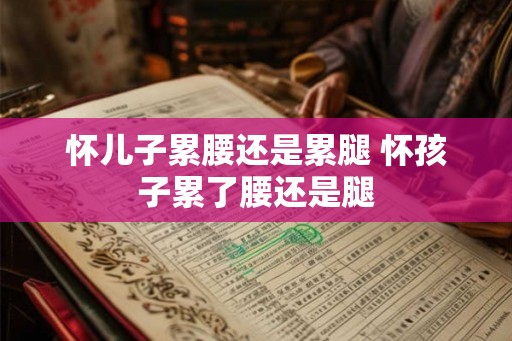 怀儿子累腰还是累腿 怀孩子累了腰还是腿