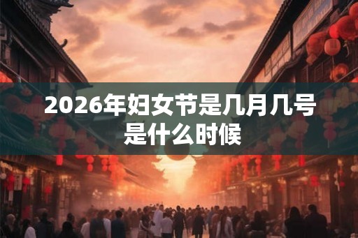 2026年妇女节是几月几号 是什么时候 2026年妇女节是几月几号 是什么时候