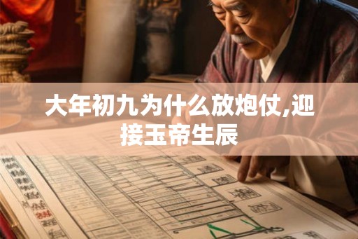 大年初九为什么放炮仗,迎接玉帝生辰 大年初九为什么放炮仗,迎接玉帝生辰