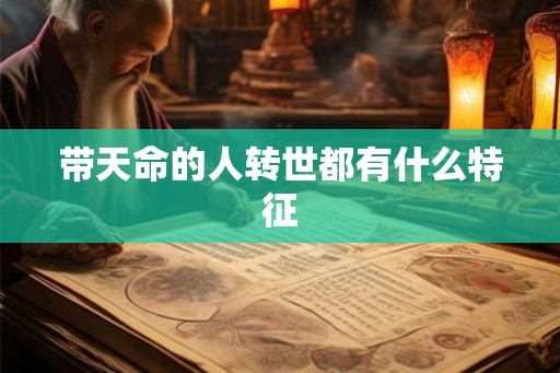 带天命的人转世都有什么特征