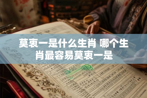 莫衷一是什么生肖 哪个生肖最容易莫衷一是