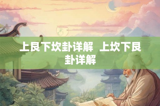 上艮下坎卦详解 上坎下艮卦详解 上艮下坎卦详解 上坎下艮卦详解
