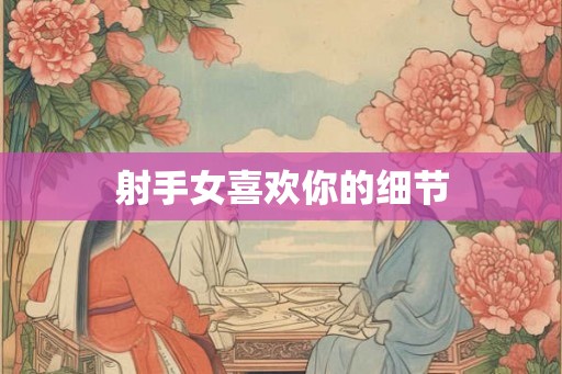 射手女喜欢你的细节