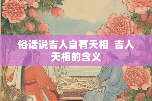 俗话说吉人自有天相  吉人天相的含义