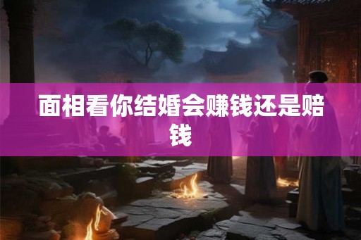 面相看你结婚会赚钱还是赔钱