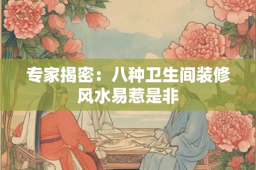 专家揭密:八种卫生间装修风水易惹是非 专家揭密:八种卫生间装修风水易惹是非