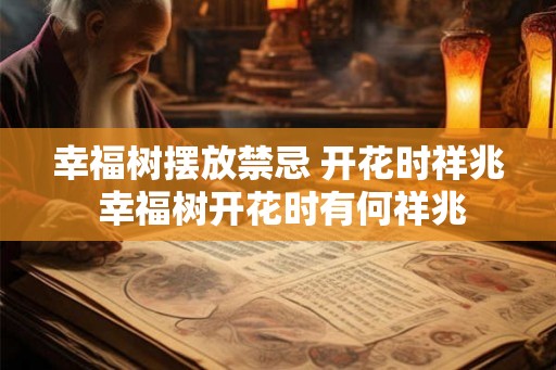 幸福树摆放禁忌 开花时祥兆 幸福树开花时有何祥兆