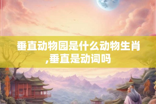 垂直动物园是什么动物生肖,垂直是动词吗
