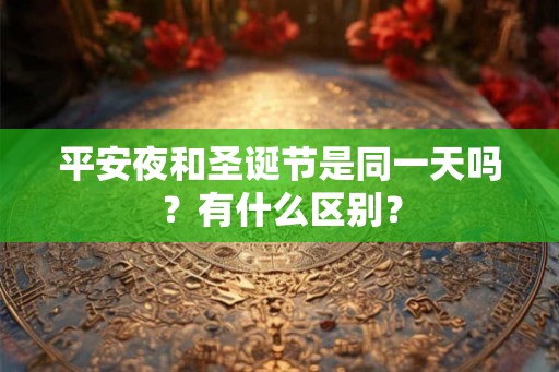 平安夜和圣诞节是同一天吗？有什么区别？
