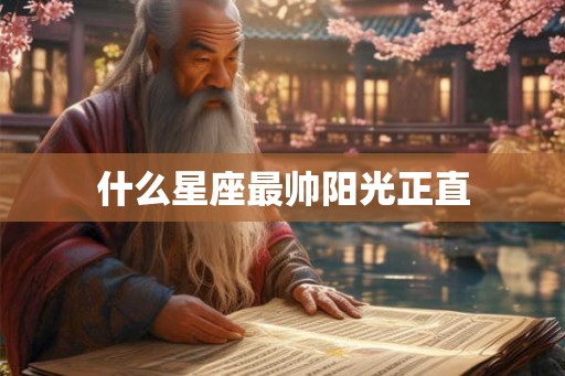 什么星座最帅阳光正直