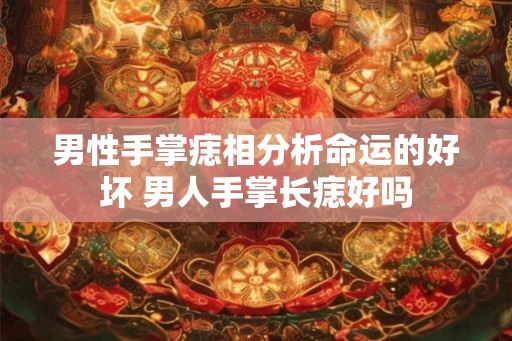 男性手掌痣相分析命运的好坏 男人手掌长痣好吗