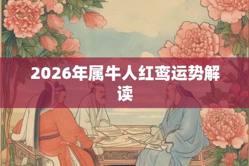2026年属牛人红鸾运势解读 2026年属牛人红鸾运势解读