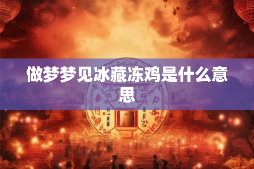 做梦梦见冰藏冻鸡是什么意思