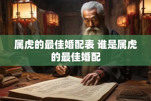 属虎的最佳婚配表 谁是属虎的最佳婚配