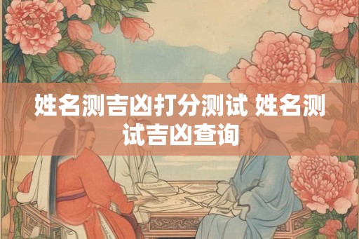姓名测吉凶打分测试 姓名测试吉凶查询