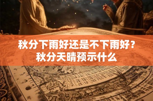 秋分下雨好还是不下雨好？秋分天晴预示什么