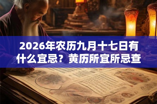 2026年农历九月十七日有什么宜忌？黄历所宜所忌查询