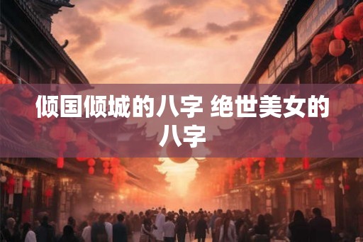 倾国倾城的八字 绝世美女的八字