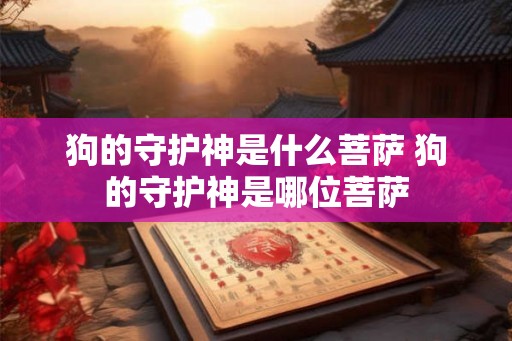 狗的守护神是什么菩萨 狗的守护神是哪位菩萨
