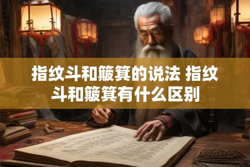 指纹斗和簸箕的说法 指纹斗和簸箕有什么区别