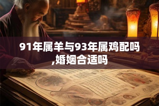 91年属羊与93年属鸡配吗,婚姻合适吗