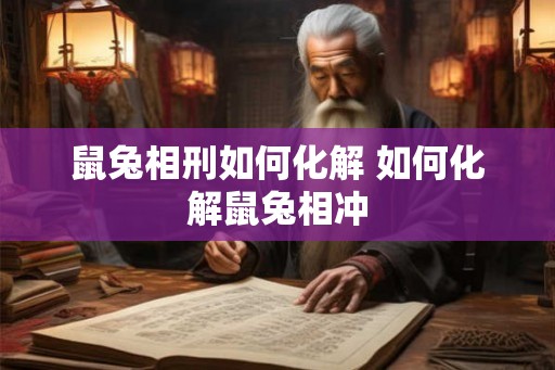 鼠兔相刑如何化解 如何化解鼠兔相冲