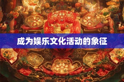 成为娱乐文化活动的象征 成为娱乐文化活动的象征