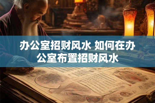 办公室招财风水 如何在办公室布置招财风水
