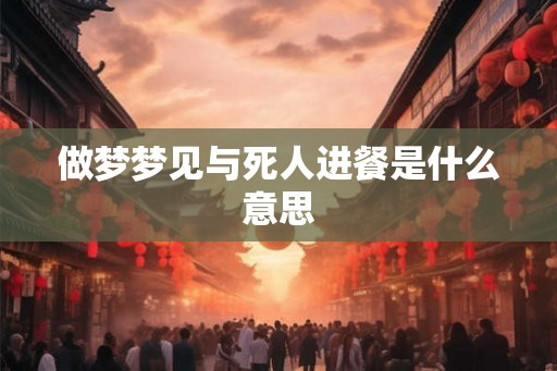 做梦梦见与死人进餐是什么意思