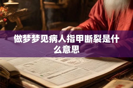 做梦梦见病人指甲断裂是什么意思