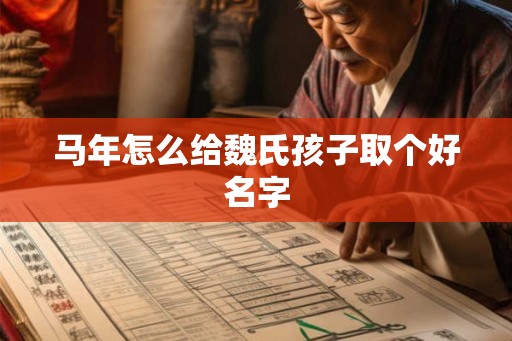 马年怎么给魏氏孩子取个好名字