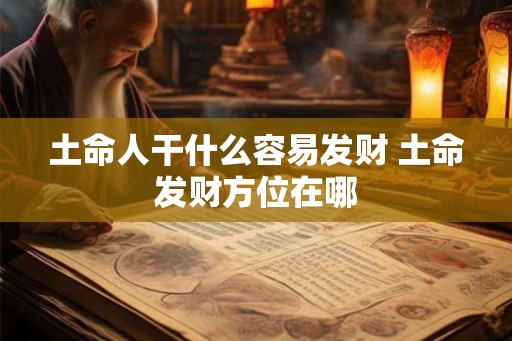 土命人干什么容易发财 土命发财方位在哪