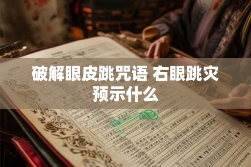 破解眼皮跳咒语 右眼跳灾预示什么