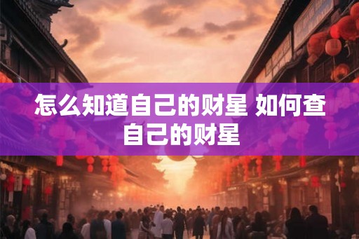 怎么知道自己的财星 如何查自己的财星