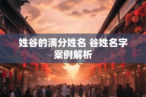 姓谷的满分姓名 谷姓名字案例解析