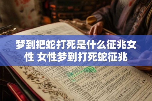 梦到把蛇打死是什么征兆女性 女性梦到打死蛇征兆