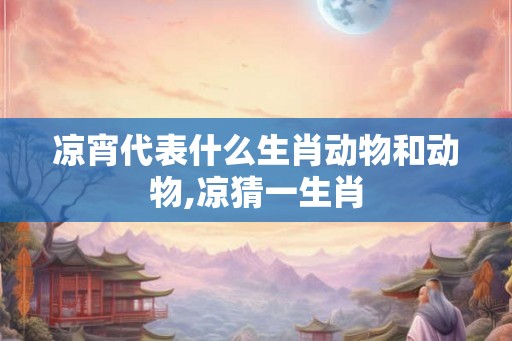 凉宵代表什么生肖动物和动物,凉猜一生肖