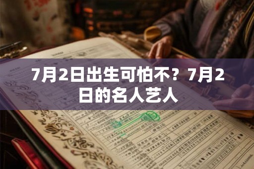 7月2日出生可怕不？7月2日的名人艺人