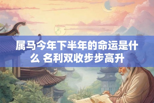 属马今年下半年的命运是什么 名利双收步步高升