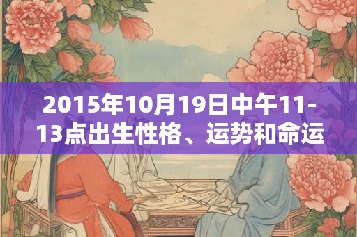 2015年10月19日中午11-13点出生性格、运势和命运
