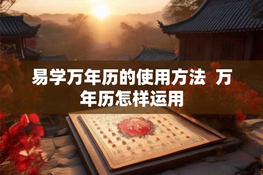 易学万年历的使用方法  万年历怎样运用