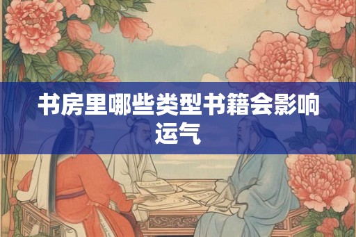 书房里哪些类型书籍会影响运气