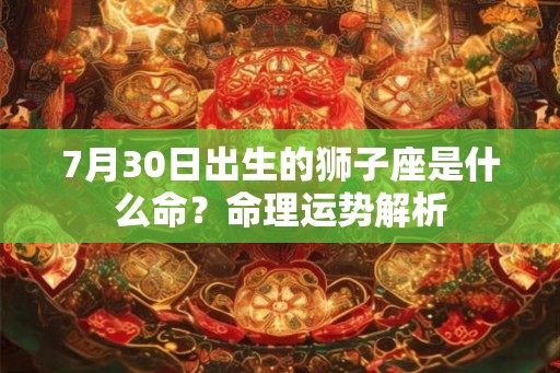 7月30日出生的狮子座是什么命？命理运势解析