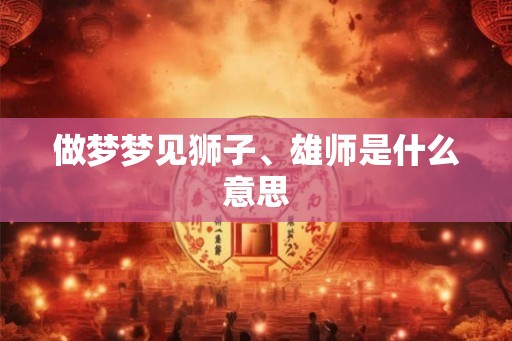 做梦梦见狮子、雄师是什么意思