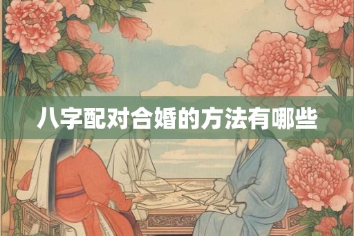 八字配对合婚的方法有哪些