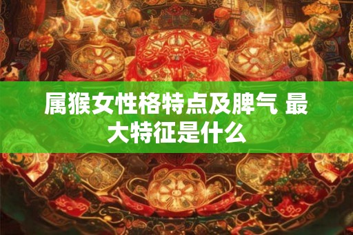 属猴女性格特点及脾气 最大特征是什么