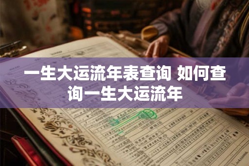 一生大运流年表查询 如何查询一生大运流年