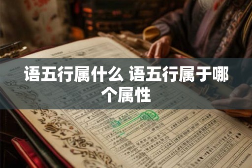 语五行属什么 语五行属于哪个属性