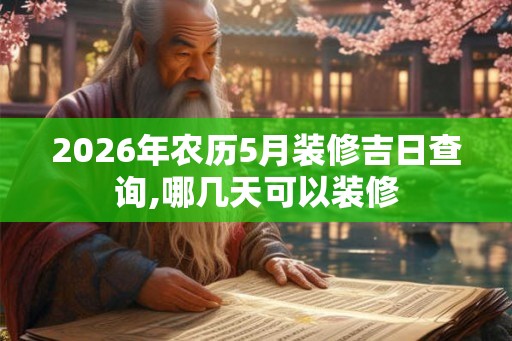 2026年农历5月装修吉日查询,哪几天可以装修
